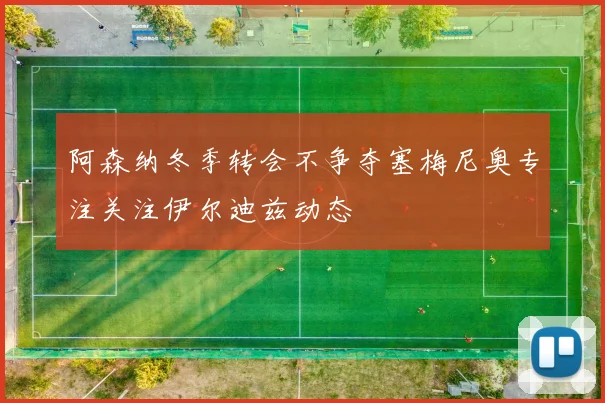 阿森纳冬季转会不争夺塞梅尼奥专注关注伊尔迪兹动态