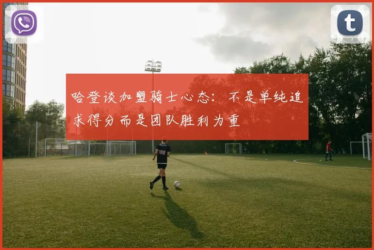 哈登谈加盟骑士心态：不是单纯追求得分而是团队胜利为重