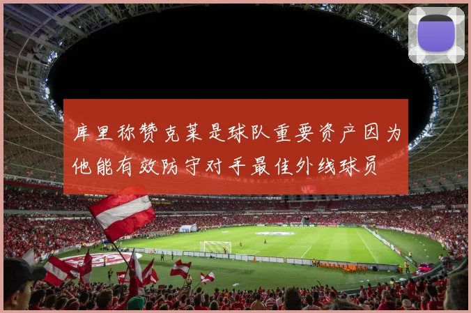 库里称赞克莱是球队重要资产因为他能有效防守对手最佳外线球员