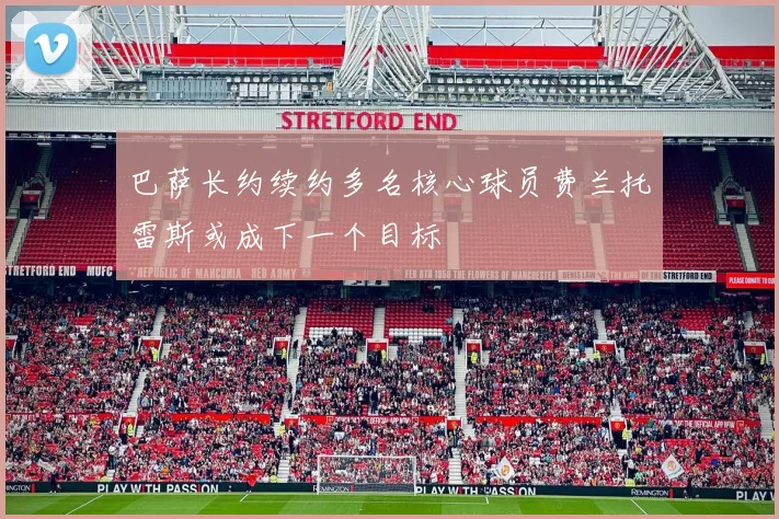 巴萨长约续约多名核心球员费兰托雷斯或成下一个目标