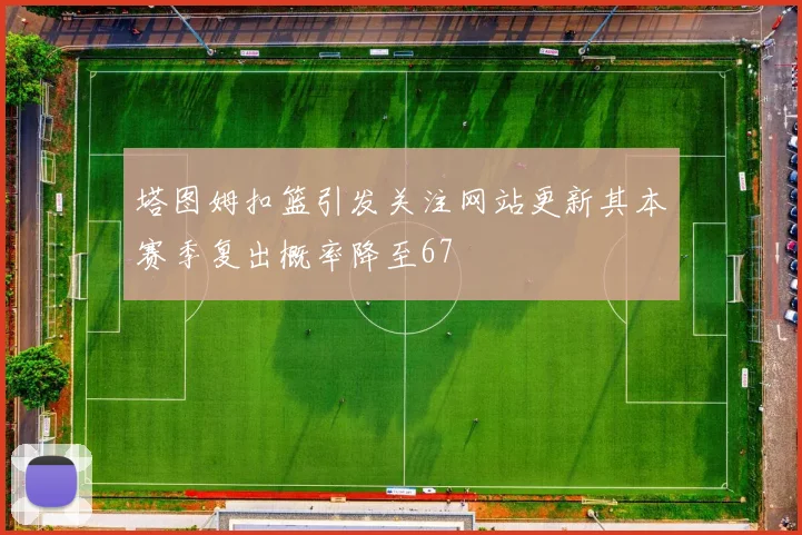 塔图姆扣篮引发关注网站更新其本赛季复出概率降至67