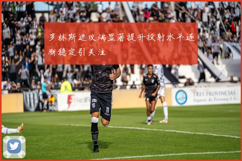 罗林斯进攻端显著提升投射水平逐渐稳定引关注