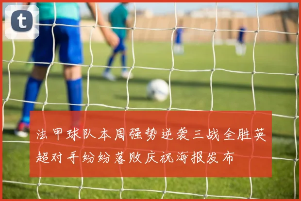 法甲球队本周强势逆袭三战全胜英超对手纷纷落败庆祝海报发布