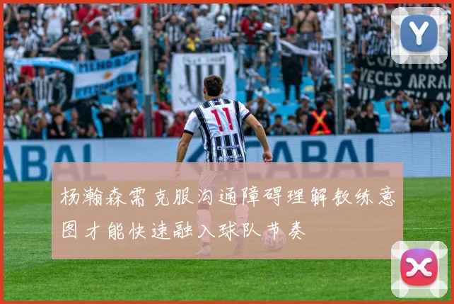 杨瀚森需克服沟通障碍理解教练意图才能快速融入球队节奏