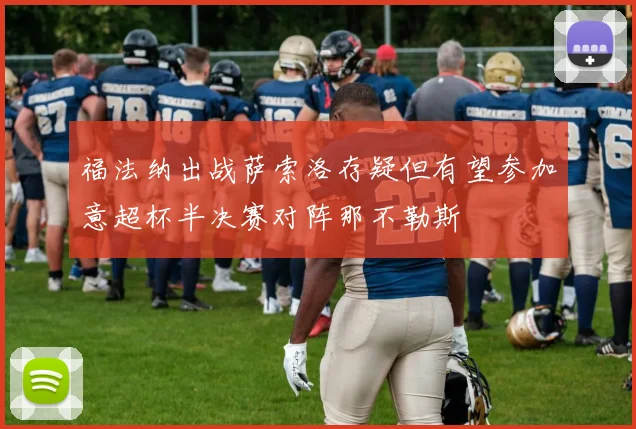 福法纳出战萨索洛存疑但有望参加意超杯半决赛对阵那不勒斯