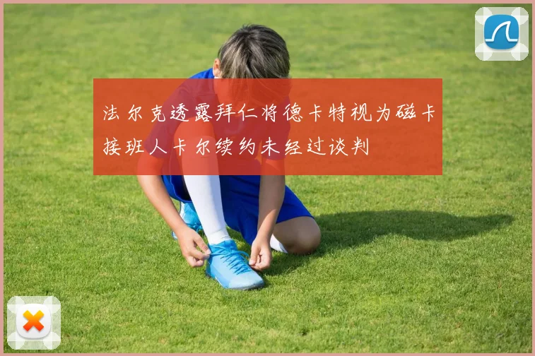 法尔克透露拜仁将德卡特视为磁卡接班人卡尔续约未经过谈判