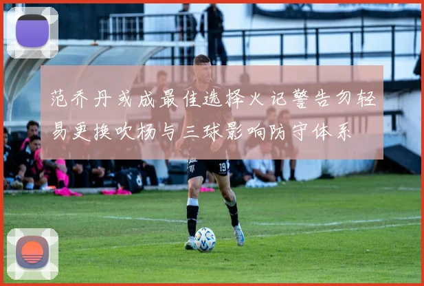范乔丹或成最佳选择火记警告勿轻易更换吹杨与三球影响防守体系