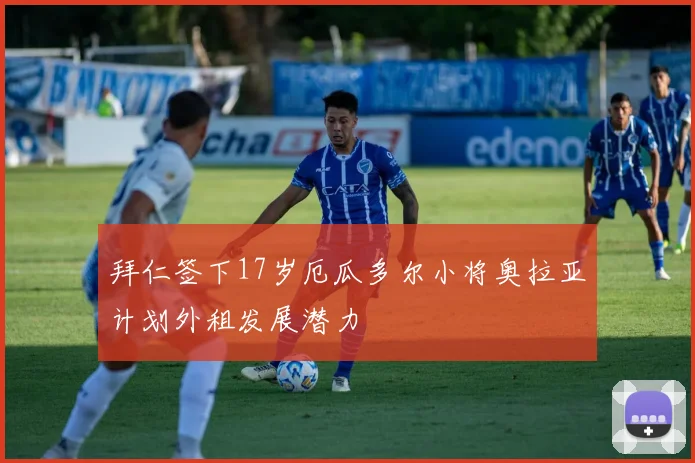 拜仁签下17岁厄瓜多尔小将奥拉亚计划外租发展潜力