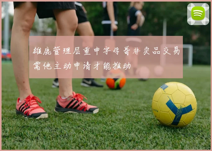 雄鹿管理层重申字母哥非卖品交易需他主动申请才能推动