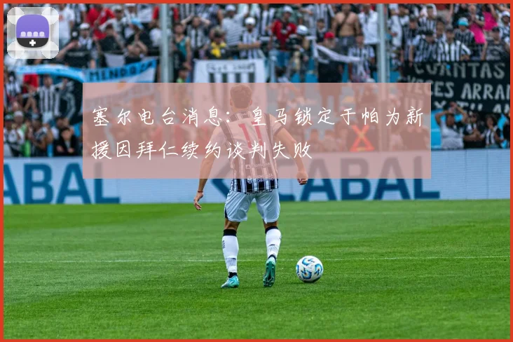 塞尔电台消息：皇马锁定于帕为新援因拜仁续约谈判失败