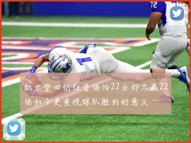 凯尔登回忆往昔场均22分却只赢22场如今更重视球队胜利的意义