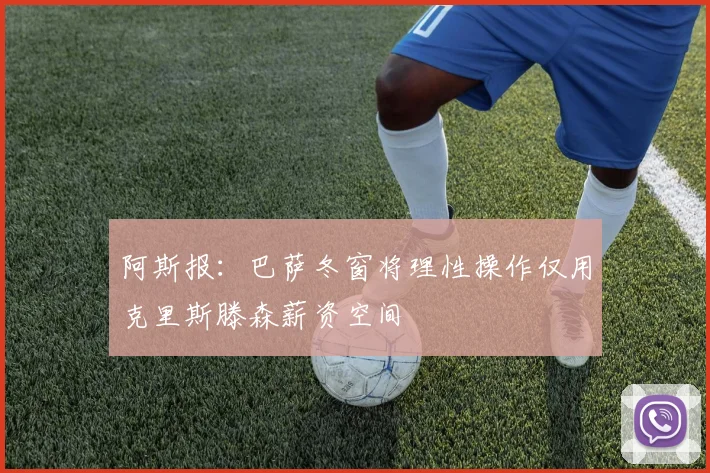 阿斯报：巴萨冬窗将理性操作仅用克里斯滕森薪资空间