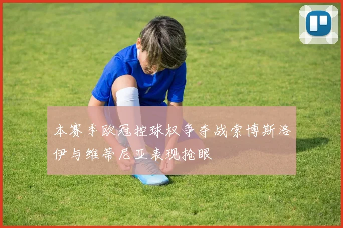 本赛季欧冠控球权争夺战索博斯洛伊与维蒂尼亚表现抢眼