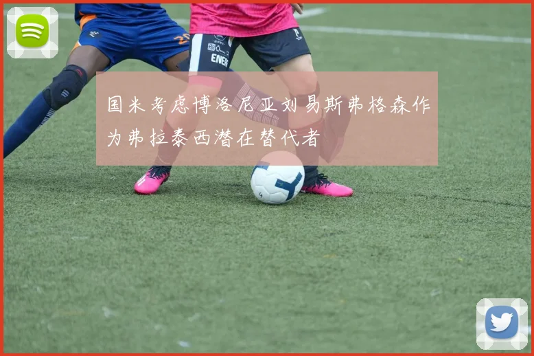 国米考虑博洛尼亚刘易斯弗格森作为弗拉泰西潜在替代者