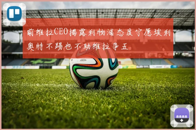 前维拉CEO揭露利物浦态度宁愿埃利奥特不踢也不助维拉争五