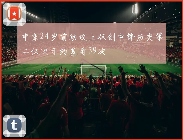 申京24岁前助攻上双创中锋历史第二仅次于约基奇39次
